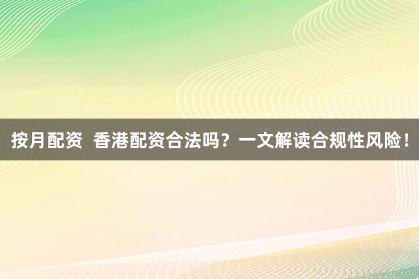 按月配资  香港配资合法吗？一文解读合规性风险！