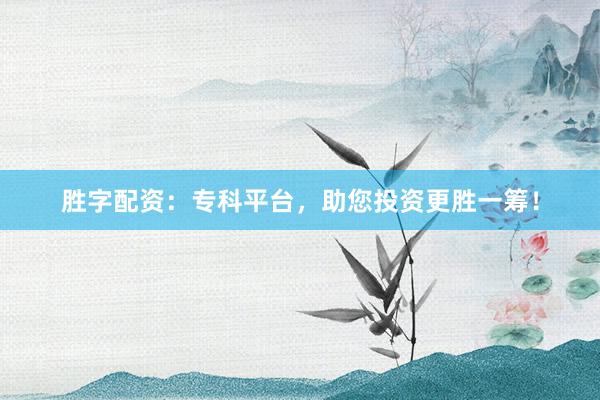 胜字配资：专科平台，助您投资更胜一筹！