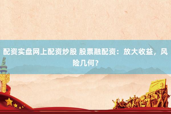 配资实盘网上配资炒股 股票融配资:放大收益,风险几何?