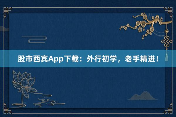 股市西宾App下载：外行初学，老手精进！