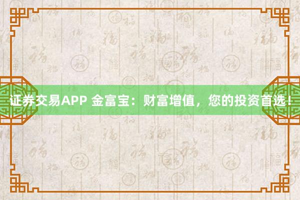 证券交易APP 金富宝：财富增值，您的投资首选！