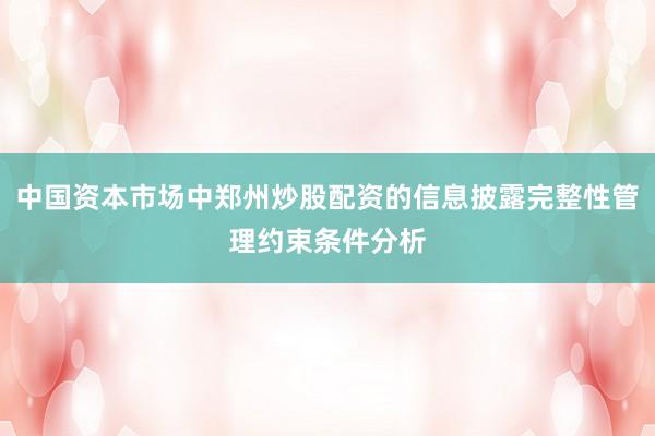 中国资本市场中郑州炒股配资的信息披露完整性管理约束条件分析