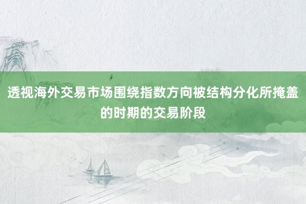 透视海外交易市场围绕指数方向被结构分化所掩盖的时期的交易阶段