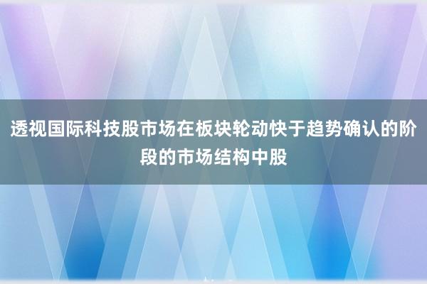 透视国际科技股市场在板块轮动快于趋势确认的阶段的市场结构中股