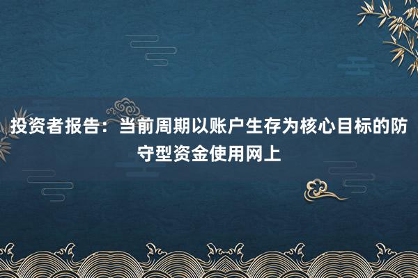 投资者报告:当前周期以账户生存为核心目标的防守型资金使用网上