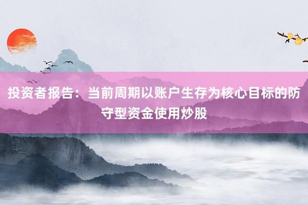 投资者报告：当前周期以账户生存为核心目标的防守型资金使用炒股
