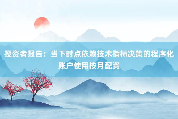 投资者报告:当下时点依赖技术指标决策的程序化账户使用按月配资