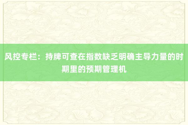 风控专栏：持牌可查在指数缺乏明确主导力量的时期里的预期管理机