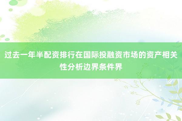 过去一年半配资排行在国际投融资市场的资产相关性分析边界条件界