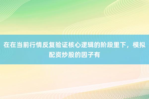在在当前行情反复验证核心逻辑的阶段里下，模拟配资炒股的因子有