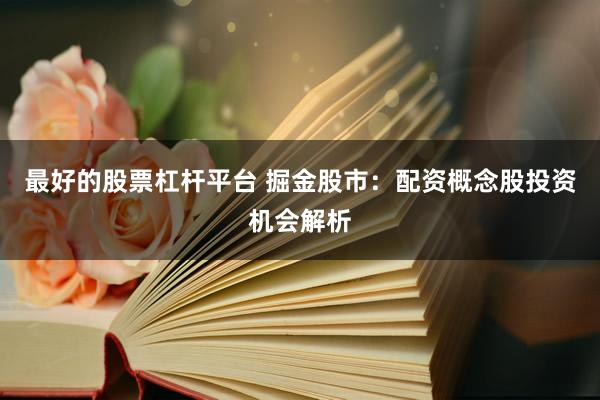 最好的股票杠杆平台 掘金股市：配资概念股投资机会解析