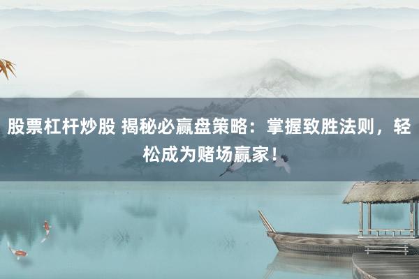 股票杠杆炒股 揭秘必赢盘策略：掌握致胜法则，轻松成为赌场赢家！