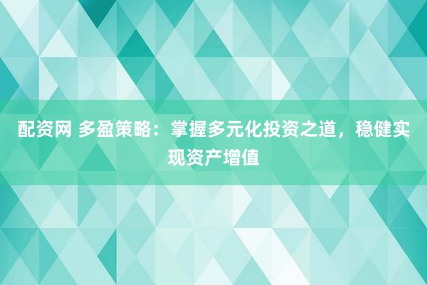 配资网 多盈策略：掌握多元化投资之道，稳健实现资产增值