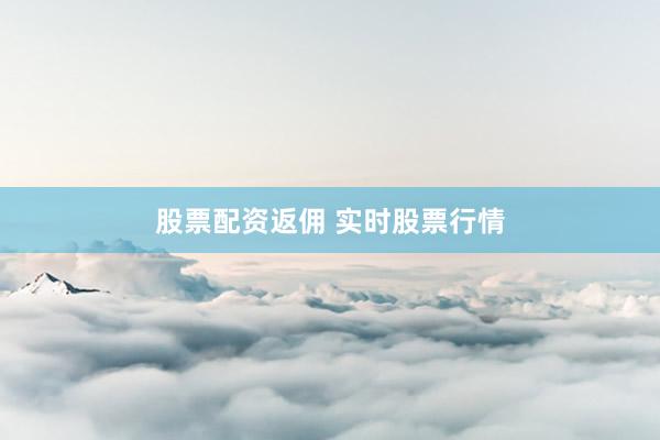 股票配资返佣 实时股票行情