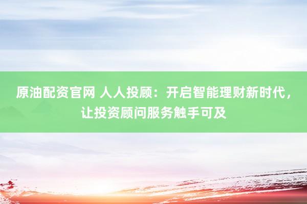 原油配资官网 人人投顾：开启智能理财新时代，让投资顾问服务触手可及