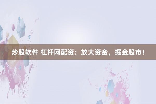 炒股软件 杠杆网配资：放大资金，掘金股市！