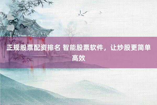 正规股票配资排名 智能股票软件，让炒股更简单高效