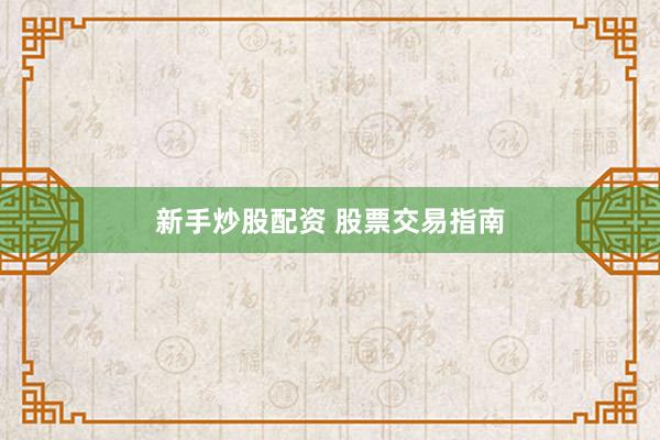 新手炒股配资 股票交易指南