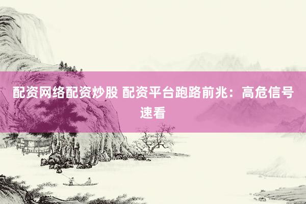 配资网络配资炒股 配资平台跑路前兆：高危信号速看