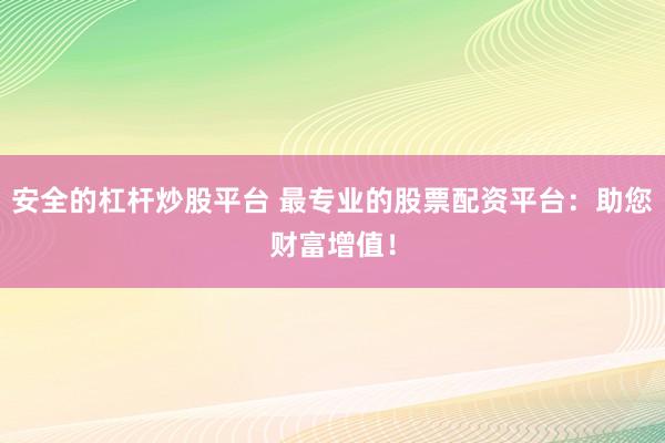 安全的杠杆炒股平台 最专业的股票配资平台：助您财富增值！