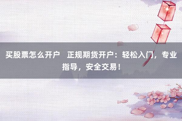 买股票怎么开户   正规期货开户：轻松入门，专业指导，安全交易！