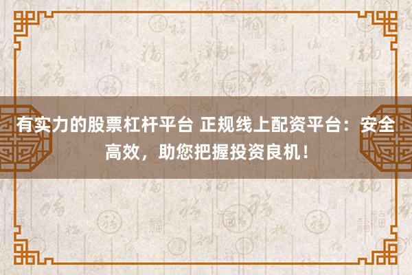 有实力的股票杠杆平台 正规线上配资平台：安全高效，助您把握投资良机！