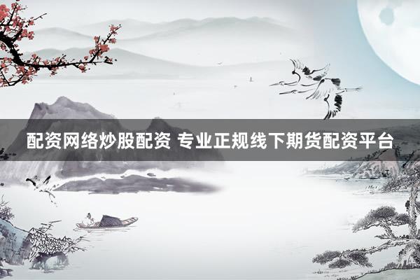 配资网络炒股配资 专业正规线下期货配资平台
