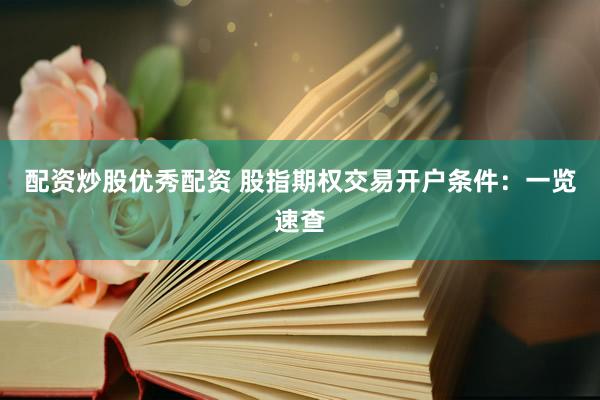 配资炒股优秀配资 股指期权交易开户条件：一览速查