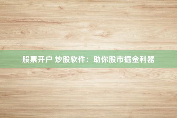 股票开户 炒股软件：助你股市掘金利器