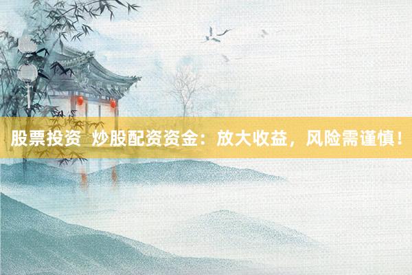 股票投资  炒股配资资金：放大收益，风险需谨慎！