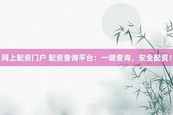 网上配资门户 配资查询平台：一键查询，安全配资！