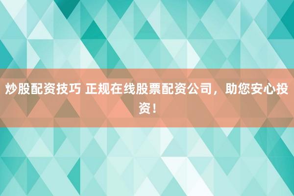 炒股配资技巧 正规在线股票配资公司，助您安心投资！