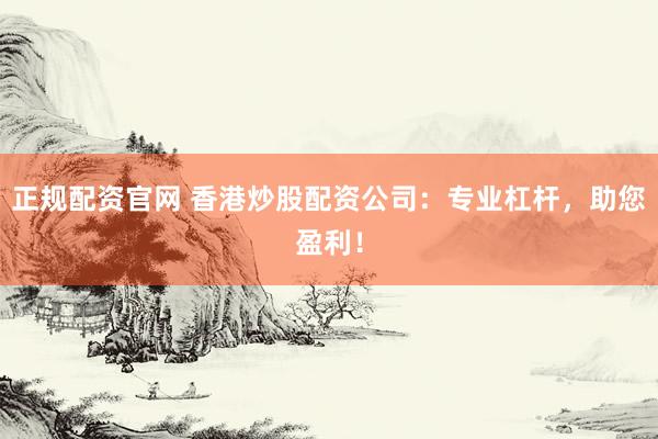 正规配资官网 香港炒股配资公司：专业杠杆，助您盈利！