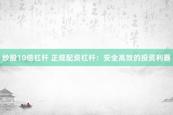 炒股10倍杠杆 正规配资杠杆:安全高效的投资利器