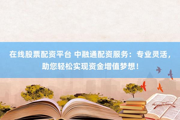在线股票配资平台 中融通配资服务:专业灵活,助您轻松实现资金增值梦想!