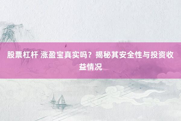 股票杠杆 涨盈宝真实吗?揭秘其安全性与投资收益情况